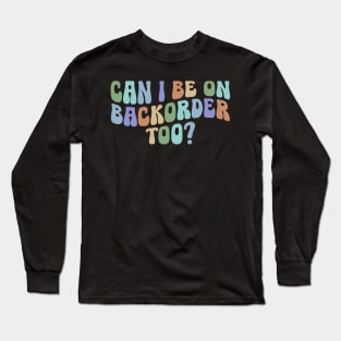 Can I Be On Backorder Too?, Medical worker shirt, Teacher OT PT Long Sleeve T-Shirt